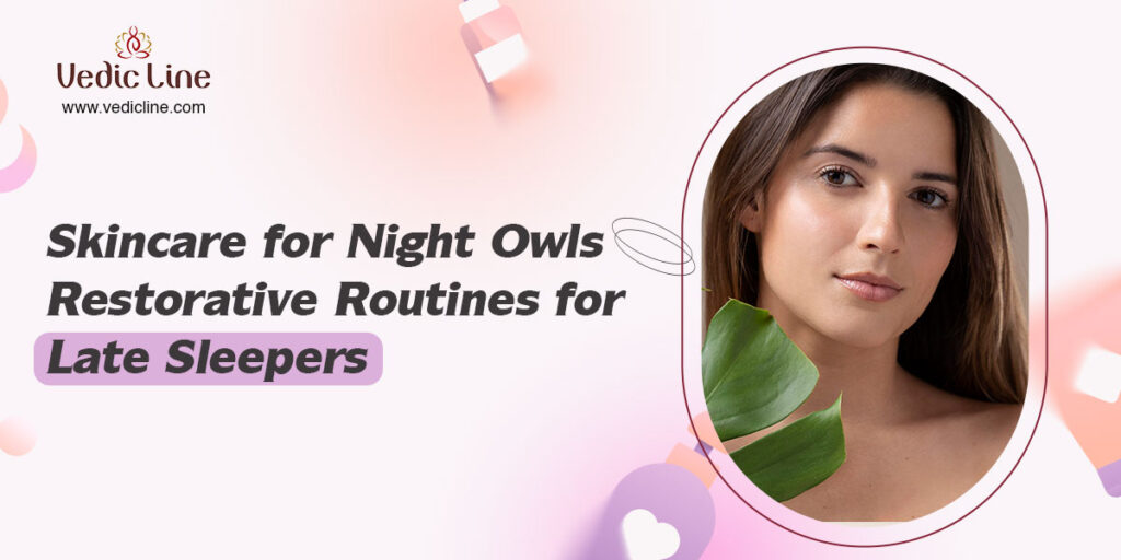 Skincare for Night Owls Restorative Routines for Late Sleepers