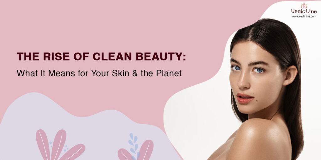 he Rise of Clean Beauty: What It Means for Your Skin and the Planet